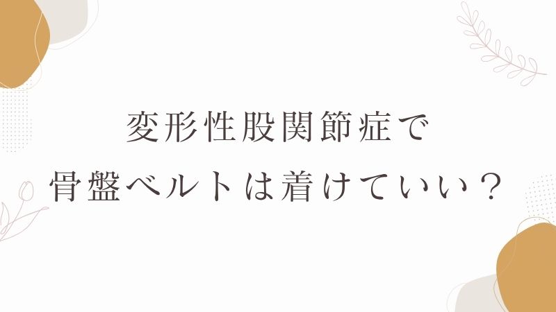 変形性股関節症で骨盤ベルトは着けていい？