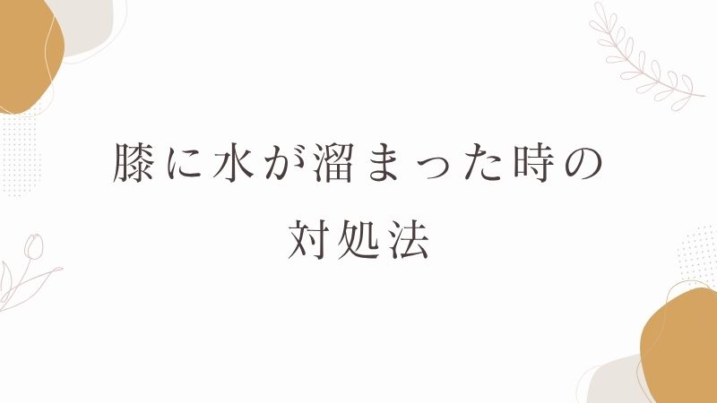 膝に水が溜まった時の対処法