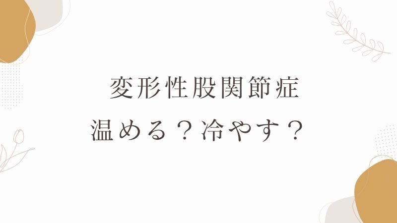  変形性股関節症　温める？冷やす？