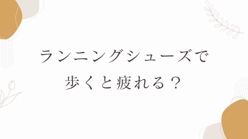 ランニングシューズで歩くと疲れる？
