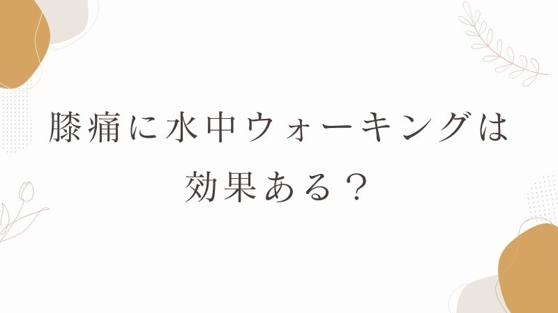 【膝痛】に「水中ウォーキング」は効果ある？