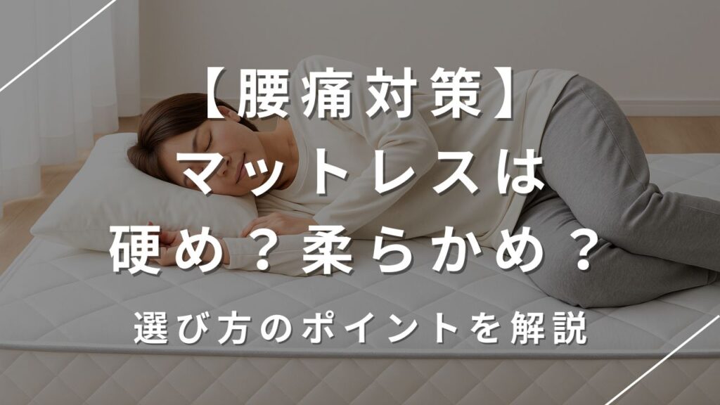【腰痛対策】マットレスは硬め？柔らかめ？選び方のポイントを解説